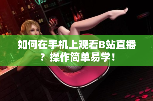 如何在手机上观看B站直播？操作简单易学！