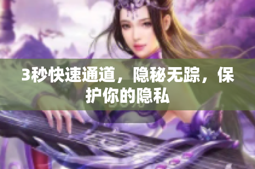 3秒快速通道，隐秘无踪，保护你的隐私