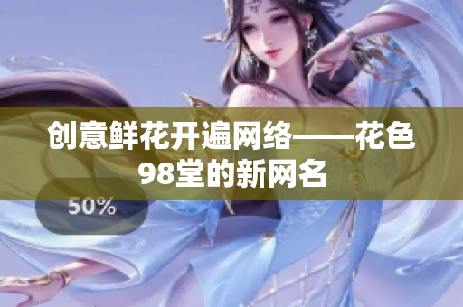 创意鲜花开遍网络——花色98堂的新网名