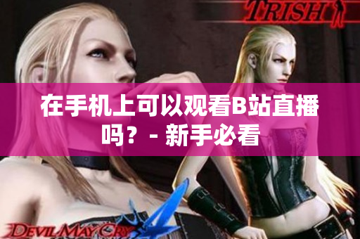 在手机上可以观看B站直播吗？- 新手必看