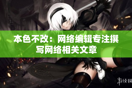 本色不改：网络编辑专注撰写网络相关文章