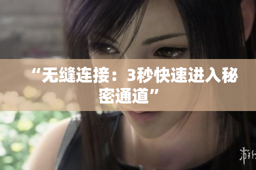 “无缝连接：3秒快速进入秘密通道”