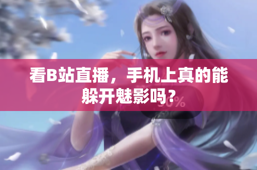 看B站直播，手机上真的能躲开魅影吗？
