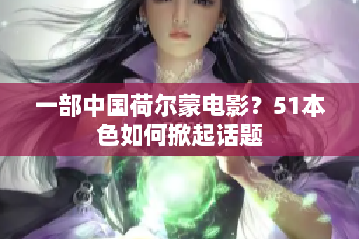 一部中国荷尔蒙电影？51本色如何掀起话题