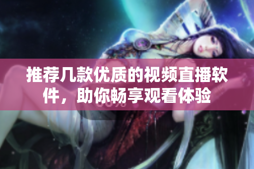 推荐几款优质的视频直播软件，助你畅享观看体验