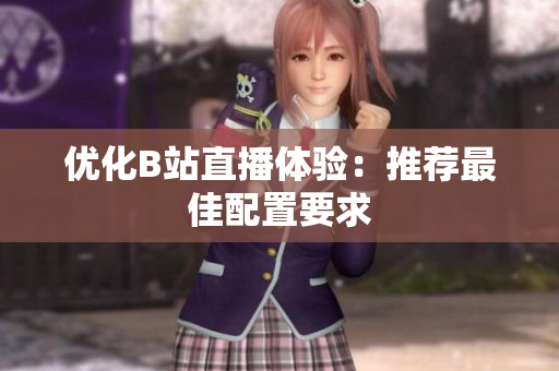 优化B站直播体验：推荐最佳配置要求