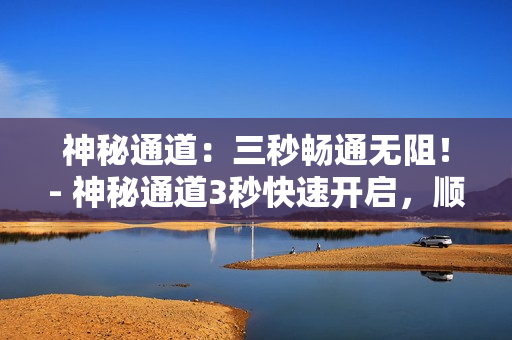 神秘通道：三秒畅通无阻！- 神秘通道3秒快速开启，顺利畅行无阻！