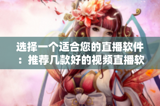 选择一个适合您的直播软件：推荐几款好的视频直播软件