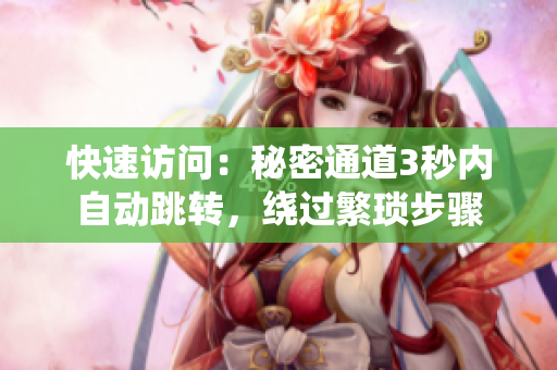 快速访问：秘密通道3秒内自动跳转，绕过繁琐步骤