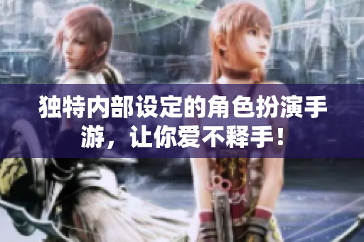 独特内部设定的角色扮演手游，让你爱不释手！