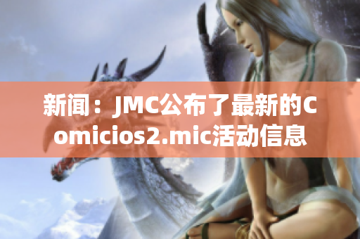 新闻：JMC公布了最新的Comicios2.mic活动信息