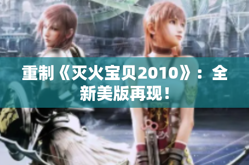重制《灭火宝贝2010》：全新美版再现！