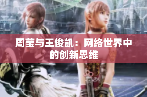 周莹与王俊凯：网络世界中的创新思维