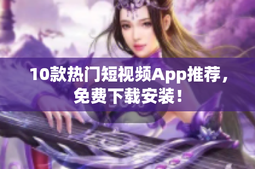 10款热门短视频App推荐，免费下载安装！