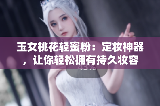 玉女桃花轻蜜粉：定妆神器，让你轻松拥有持久妆容