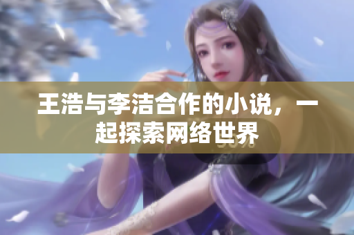 王浩与李洁合作的小说，一起探索网络世界
