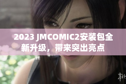 2023 JMCOMIC2安装包全新升级，带来突出亮点