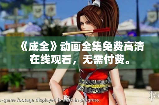 《成全》动画全集免费高清在线观看，无需付费。