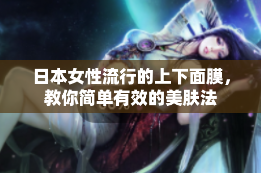 日本女性流行的上下面膜，教你简单有效的美肤法