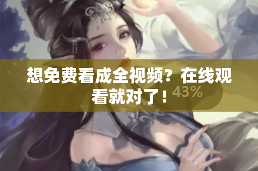 想免费看成全视频？在线观看就对了！