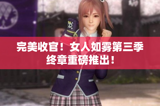 完美收官！女人如雾第三季终章重磅推出！
