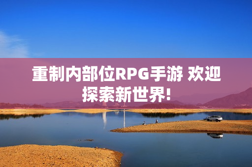 重制内部位RPG手游 欢迎探索新世界!