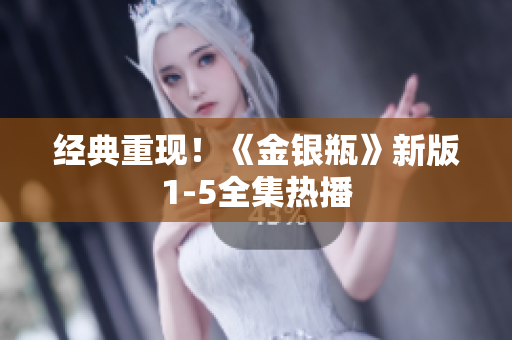 经典重现！《金银瓶》新版1-5全集热播