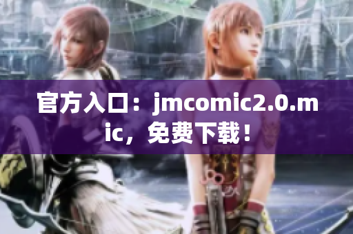官方入口：jmcomic2.0.mic，免费下载！