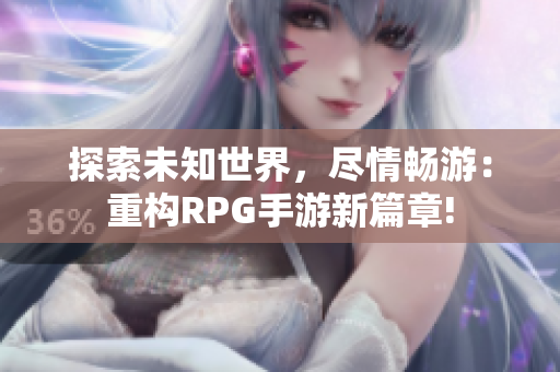探索未知世界，尽情畅游：重构RPG手游新篇章!