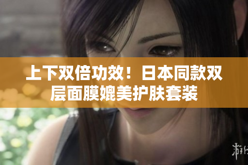 上下双倍功效！日本同款双层面膜媲美护肤套装