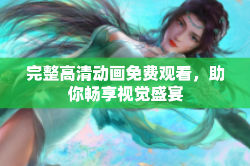 完整高清动画免费观看，助你畅享视觉盛宴