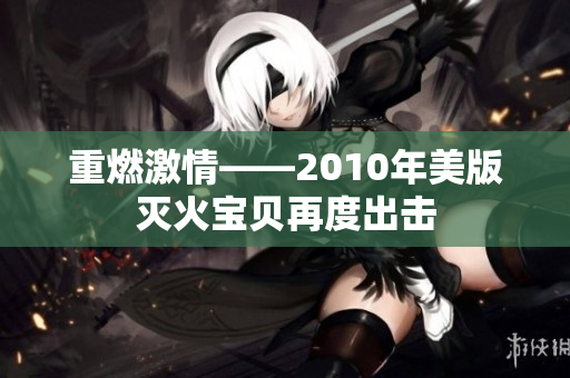 重燃激情——2010年美版灭火宝贝再度出击