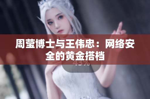 周莹博士与王伟忠：网络安全的黄金搭档