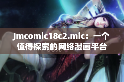 Jmcomic18c2.mic：一个值得探索的网络漫画平台
