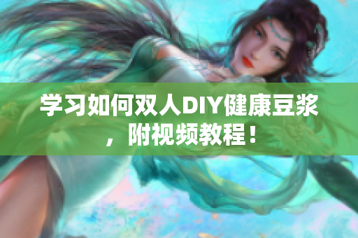学习如何双人DIY健康豆浆，附视频教程！