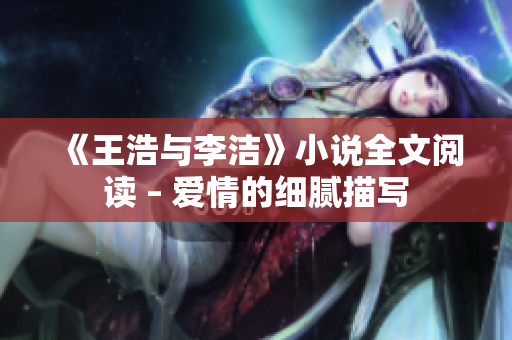 《王浩与李洁》小说全文阅读 – 爱情的细腻描写
