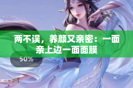 两不误，养颜又亲密：一面亲上边一面面膜