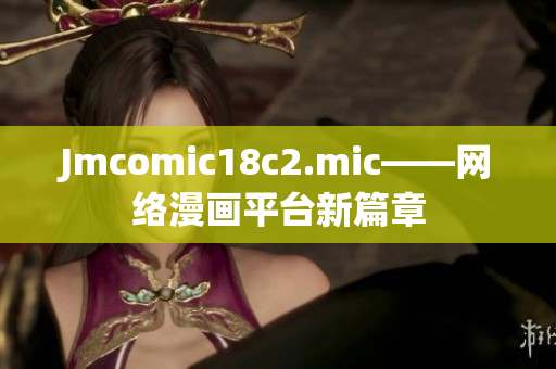 Jmcomic18c2.mic——网络漫画平台新篇章
