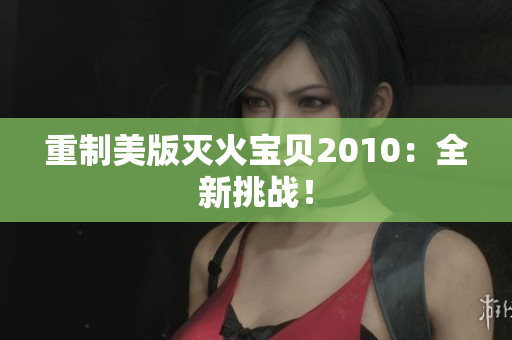 重制美版灭火宝贝2010：全新挑战！