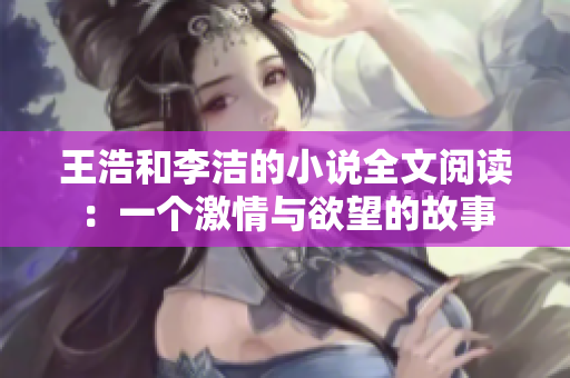 王浩和李洁的小说全文阅读：一个激情与欲望的故事