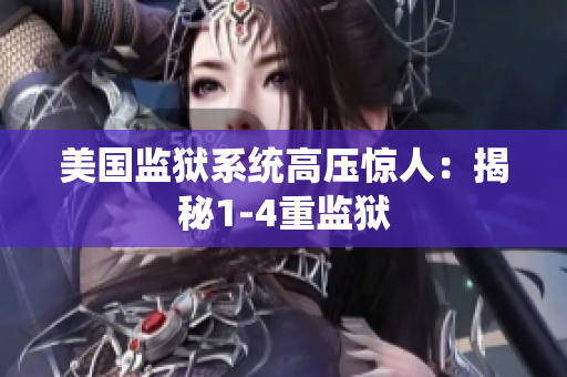 美国监狱系统高压惊人：揭秘1-4重监狱