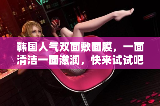 韩国人气双面敷面膜，一面清洁一面滋润，快来试试吧！