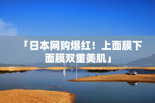 「日本网购爆红！上面膜下面膜双重美肌」