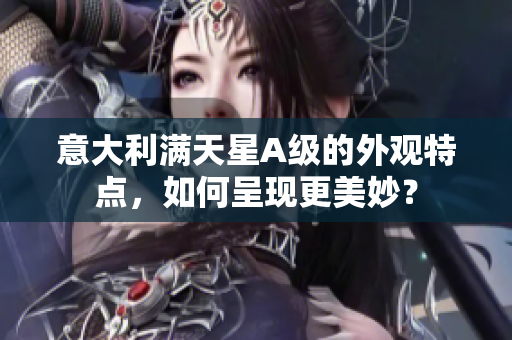 意大利满天星A级的外观特点，如何呈现更美妙？