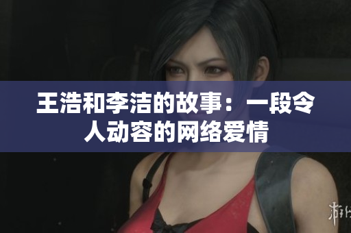 王浩和李洁的故事：一段令人动容的网络爱情