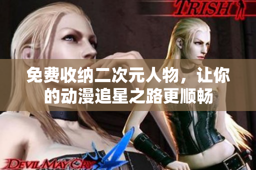 免费收纳二次元人物，让你的动漫追星之路更顺畅