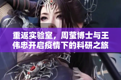 重返实验室，周莹博士与王伟忠开启疫情下的科研之旅