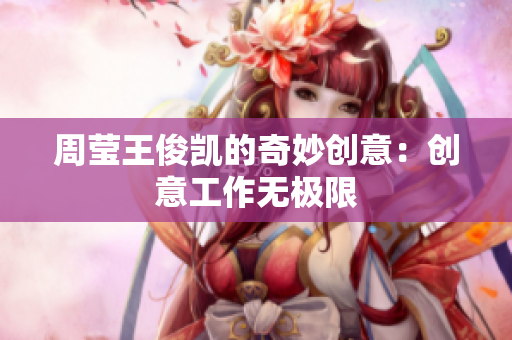 周莹王俊凯的奇妙创意：创意工作无极限