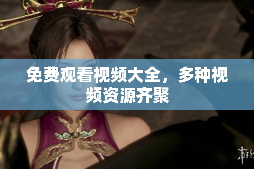 免费观看视频大全，多种视频资源齐聚