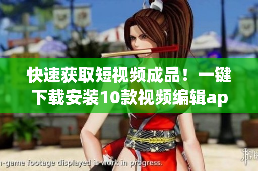 快速获取短视频成品！一键下载安装10款视频编辑app